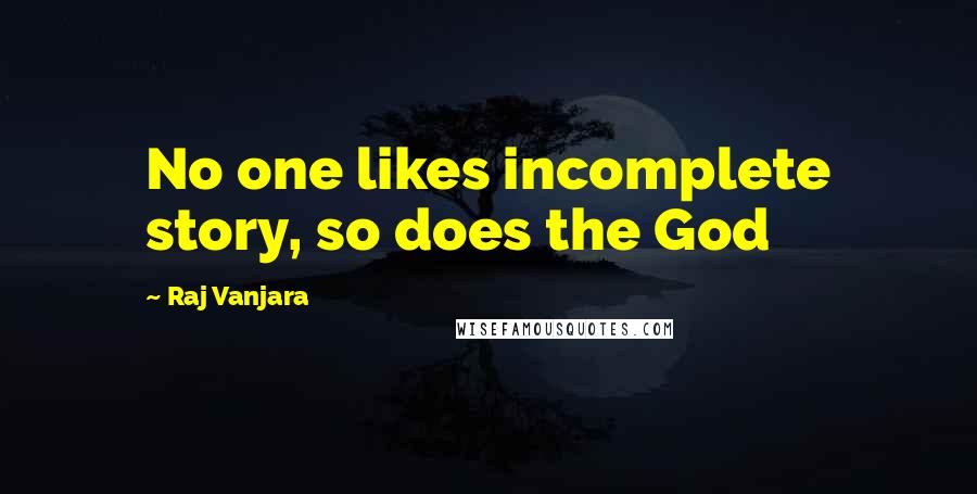 Raj Vanjara Quotes: No one likes incomplete story, so does the God 