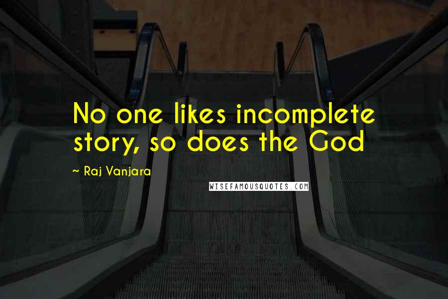 Raj Vanjara Quotes: No one likes incomplete story, so does the God 