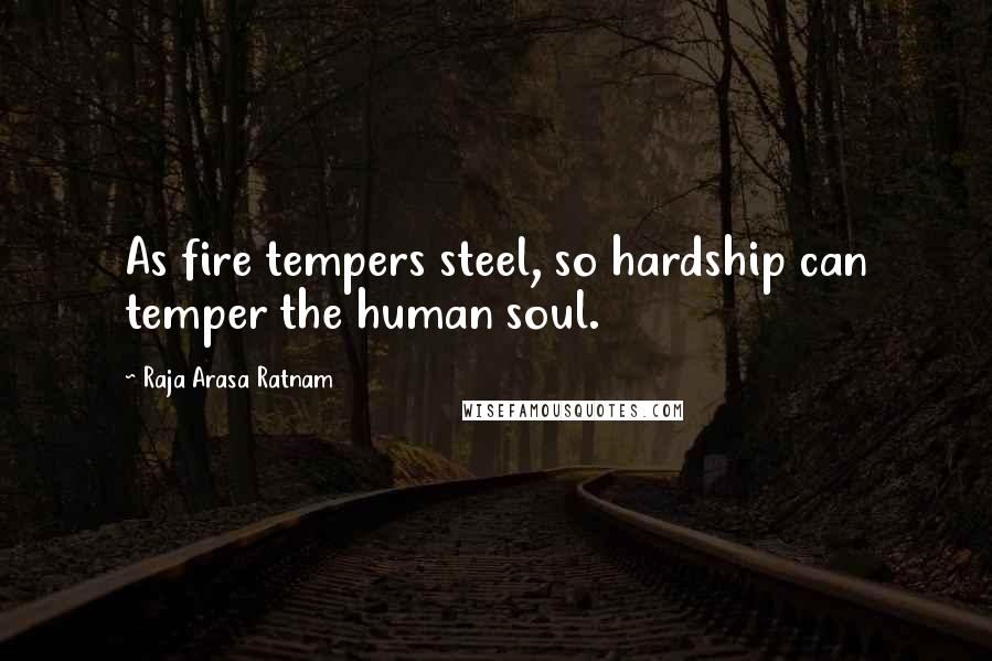 Raja Arasa Ratnam Quotes: As fire tempers steel, so hardship can temper the human soul.