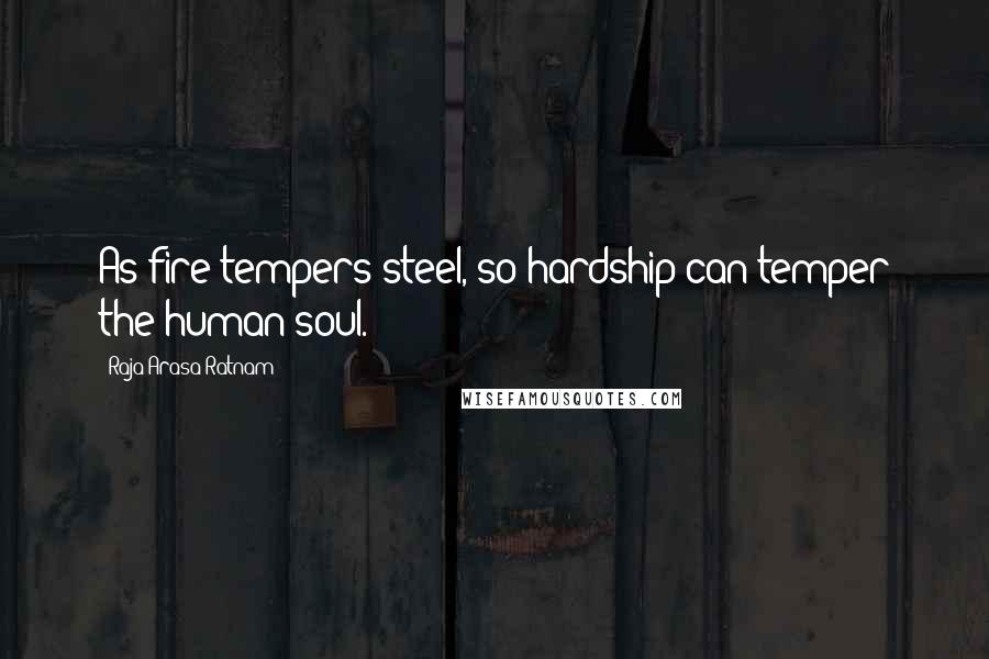 Raja Arasa Ratnam Quotes: As fire tempers steel, so hardship can temper the human soul.