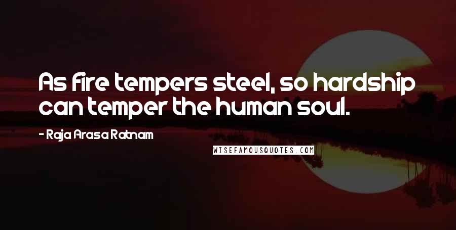 Raja Arasa Ratnam Quotes: As fire tempers steel, so hardship can temper the human soul.