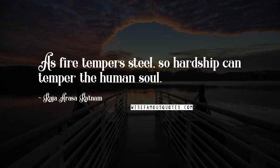 Raja Arasa Ratnam Quotes: As fire tempers steel, so hardship can temper the human soul.
