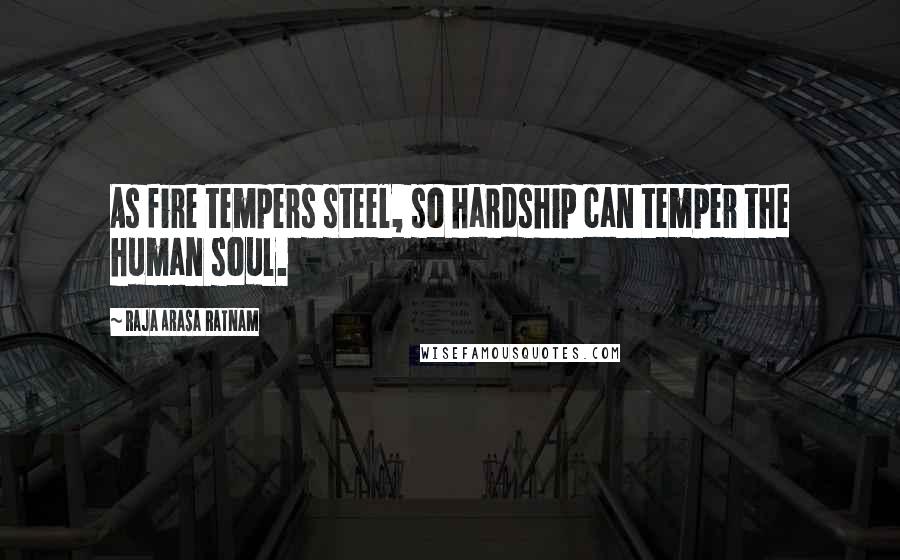 Raja Arasa Ratnam Quotes: As fire tempers steel, so hardship can temper the human soul.