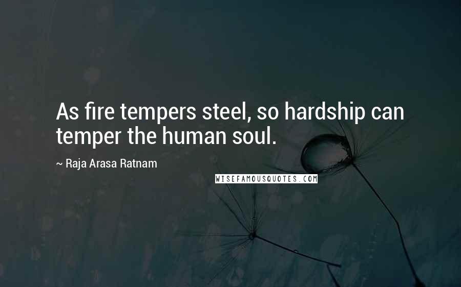 Raja Arasa Ratnam Quotes: As fire tempers steel, so hardship can temper the human soul.