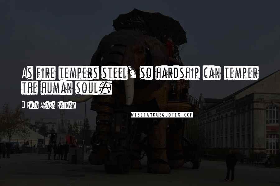 Raja Arasa Ratnam Quotes: As fire tempers steel, so hardship can temper the human soul.