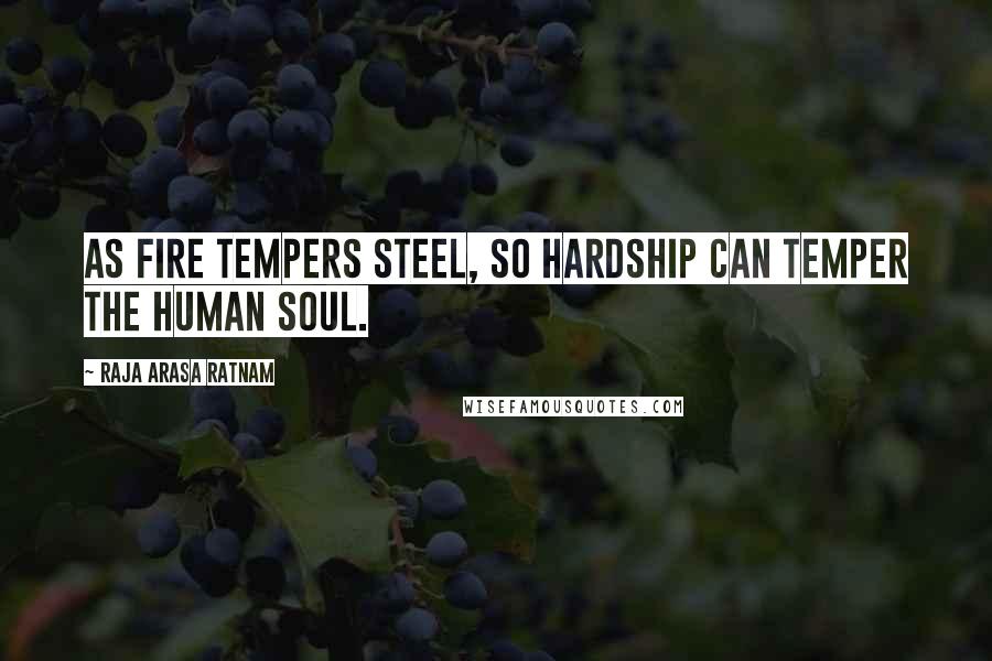 Raja Arasa Ratnam Quotes: As fire tempers steel, so hardship can temper the human soul.