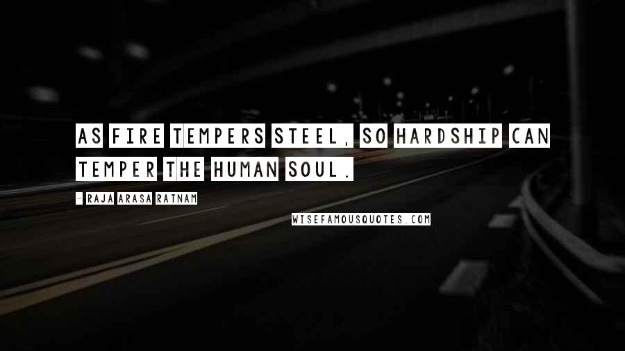 Raja Arasa Ratnam Quotes: As fire tempers steel, so hardship can temper the human soul.