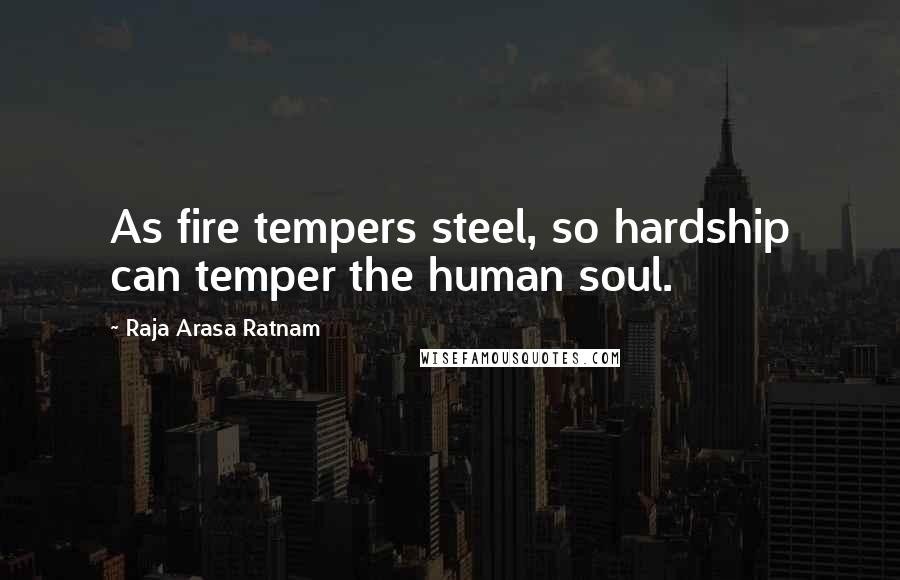 Raja Arasa Ratnam Quotes: As fire tempers steel, so hardship can temper the human soul.