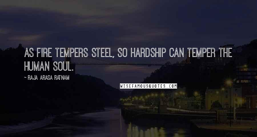Raja Arasa Ratnam Quotes: As fire tempers steel, so hardship can temper the human soul.