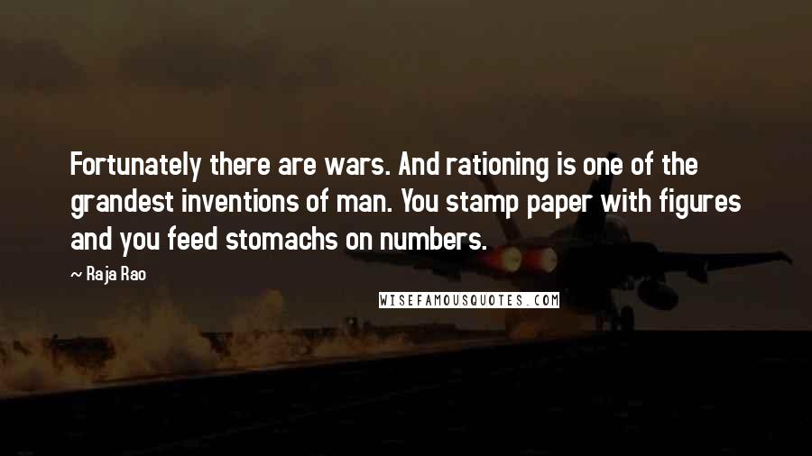 Raja Rao Quotes: Fortunately there are wars. And rationing is one of the grandest inventions of man. You stamp paper with figures and you feed stomachs on numbers.