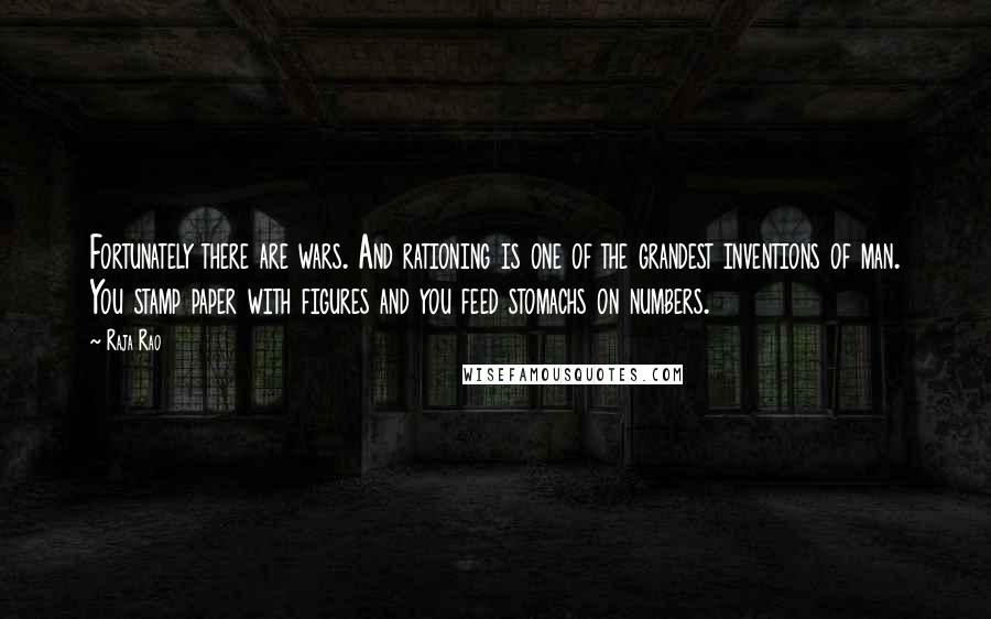 Raja Rao Quotes: Fortunately there are wars. And rationing is one of the grandest inventions of man. You stamp paper with figures and you feed stomachs on numbers.