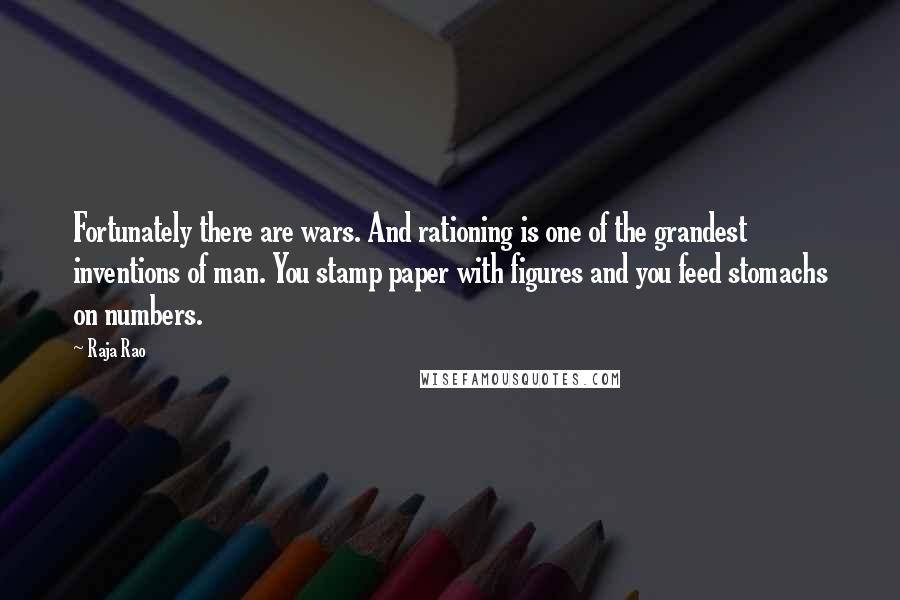 Raja Rao Quotes: Fortunately there are wars. And rationing is one of the grandest inventions of man. You stamp paper with figures and you feed stomachs on numbers.