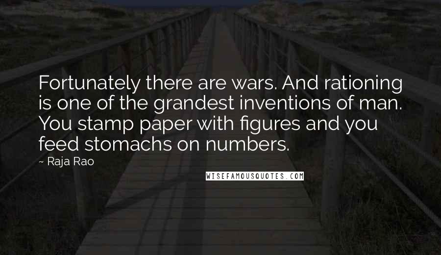 Raja Rao Quotes: Fortunately there are wars. And rationing is one of the grandest inventions of man. You stamp paper with figures and you feed stomachs on numbers.