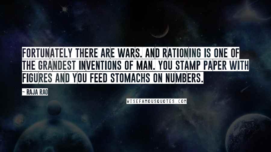 Raja Rao Quotes: Fortunately there are wars. And rationing is one of the grandest inventions of man. You stamp paper with figures and you feed stomachs on numbers.