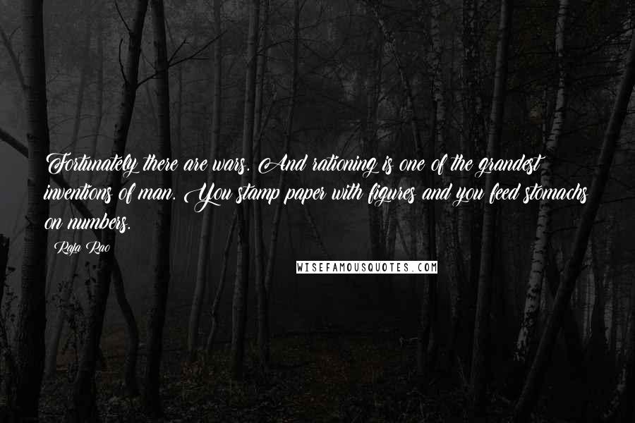 Raja Rao Quotes: Fortunately there are wars. And rationing is one of the grandest inventions of man. You stamp paper with figures and you feed stomachs on numbers.