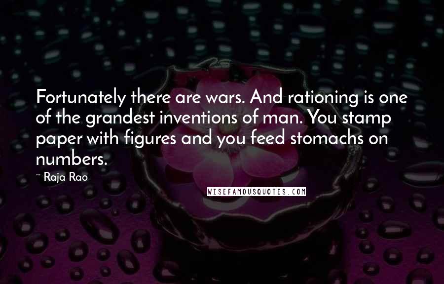 Raja Rao Quotes: Fortunately there are wars. And rationing is one of the grandest inventions of man. You stamp paper with figures and you feed stomachs on numbers.