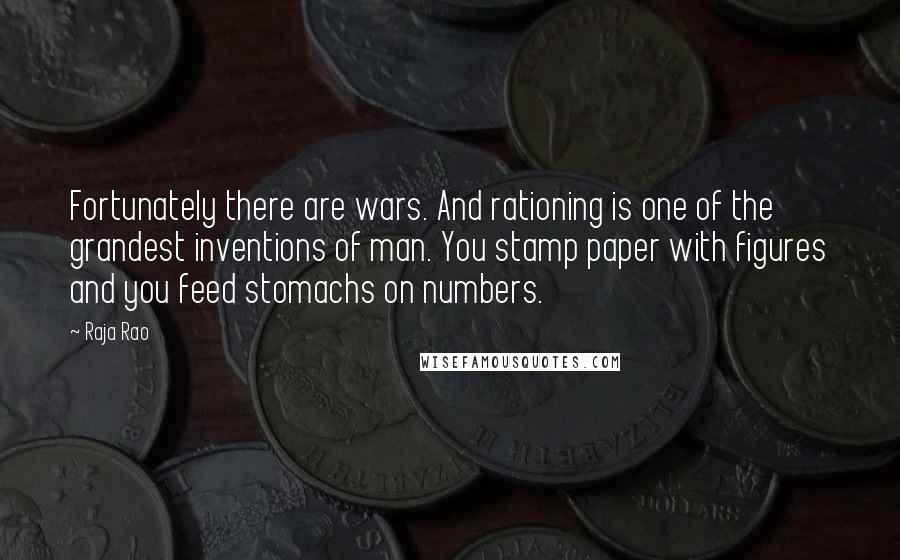 Raja Rao Quotes: Fortunately there are wars. And rationing is one of the grandest inventions of man. You stamp paper with figures and you feed stomachs on numbers.