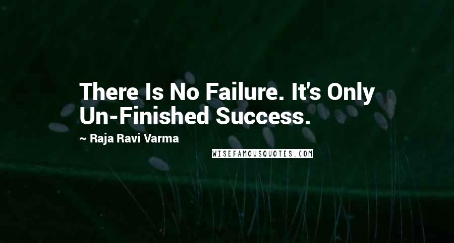 Raja Ravi Varma Quotes: There Is No Failure. It's Only Un-Finished Success.