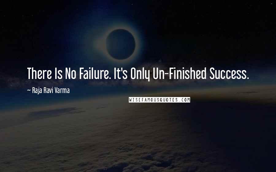 Raja Ravi Varma Quotes: There Is No Failure. It's Only Un-Finished Success.