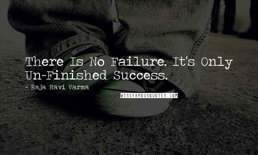 Raja Ravi Varma Quotes: There Is No Failure. It's Only Un-Finished Success.