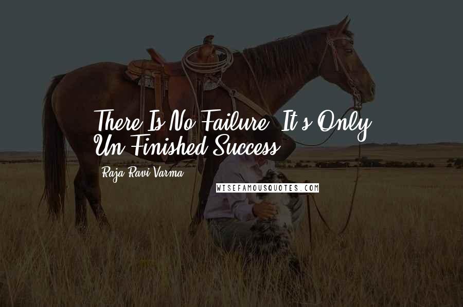 Raja Ravi Varma Quotes: There Is No Failure. It's Only Un-Finished Success.