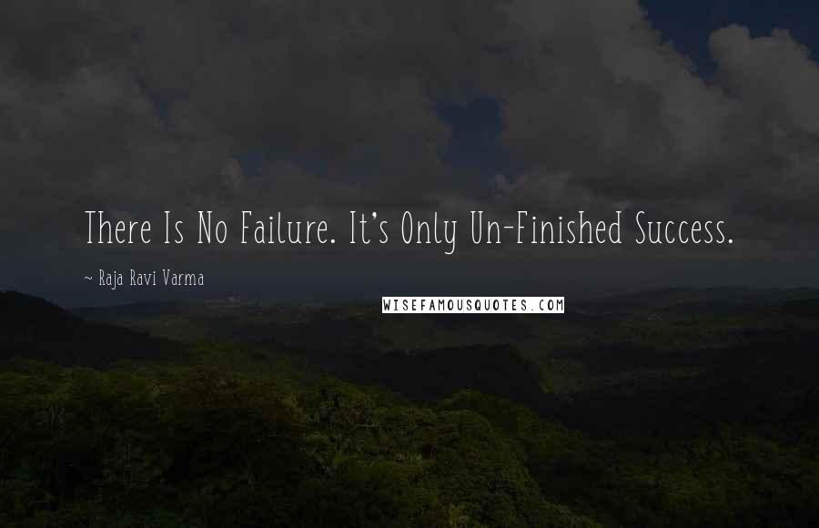 Raja Ravi Varma Quotes: There Is No Failure. It's Only Un-Finished Success.