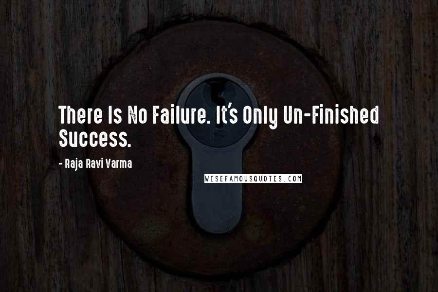 Raja Ravi Varma Quotes: There Is No Failure. It's Only Un-Finished Success.