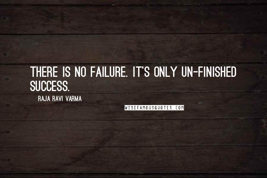 Raja Ravi Varma Quotes: There Is No Failure. It's Only Un-Finished Success.