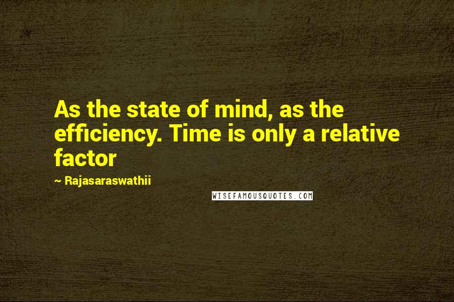 Rajasaraswathii Quotes: As the state of mind, as the efficiency. Time is only a relative factor