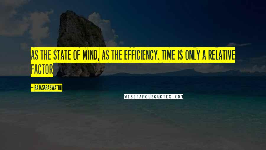 Rajasaraswathii Quotes: As the state of mind, as the efficiency. Time is only a relative factor