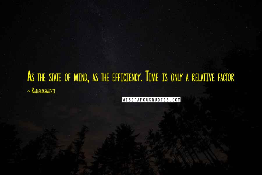 Rajasaraswathii Quotes: As the state of mind, as the efficiency. Time is only a relative factor