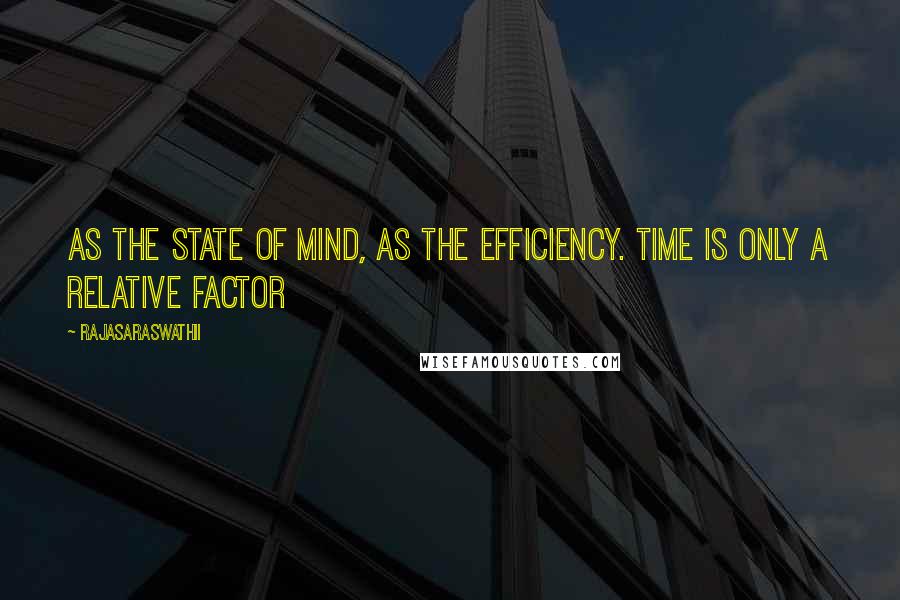 Rajasaraswathii Quotes: As the state of mind, as the efficiency. Time is only a relative factor