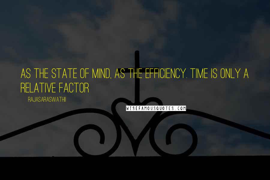 Rajasaraswathii Quotes: As the state of mind, as the efficiency. Time is only a relative factor