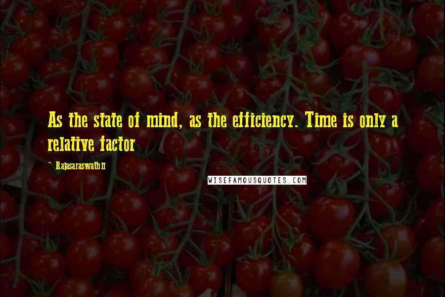 Rajasaraswathii Quotes: As the state of mind, as the efficiency. Time is only a relative factor