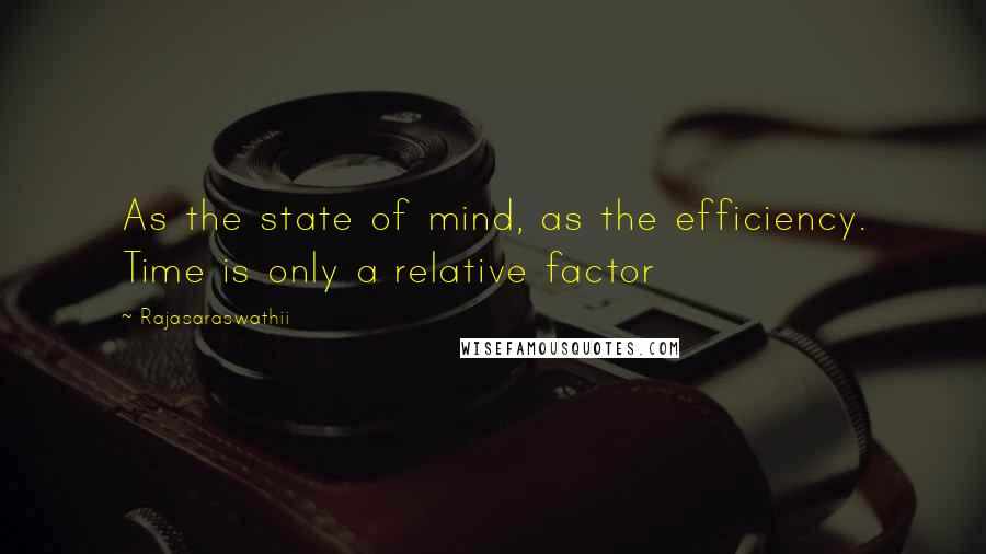 Rajasaraswathii Quotes: As the state of mind, as the efficiency. Time is only a relative factor