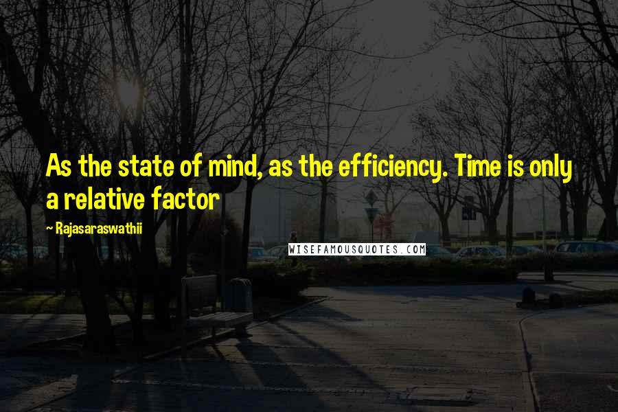 Rajasaraswathii Quotes: As the state of mind, as the efficiency. Time is only a relative factor