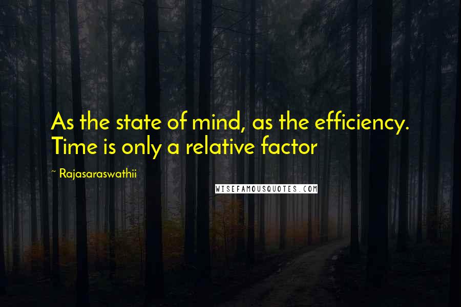 Rajasaraswathii Quotes: As the state of mind, as the efficiency. Time is only a relative factor