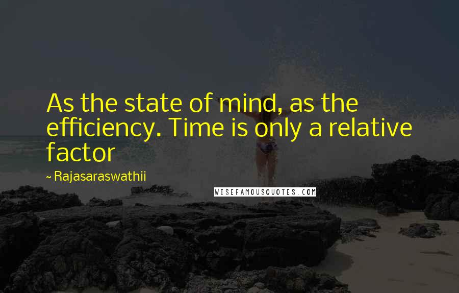 Rajasaraswathii Quotes: As the state of mind, as the efficiency. Time is only a relative factor