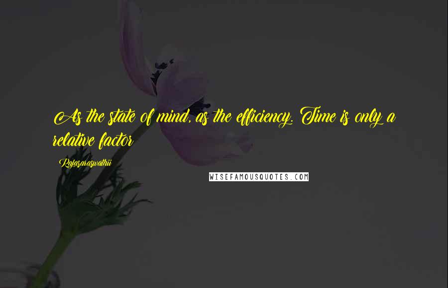 Rajasaraswathii Quotes: As the state of mind, as the efficiency. Time is only a relative factor