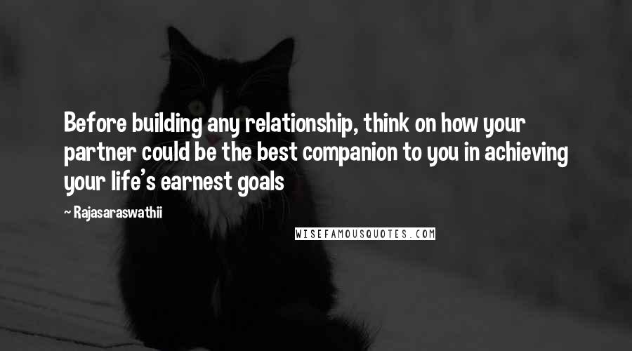 Rajasaraswathii Quotes: Before building any relationship, think on how your partner could be the best companion to you in achieving your life's earnest goals