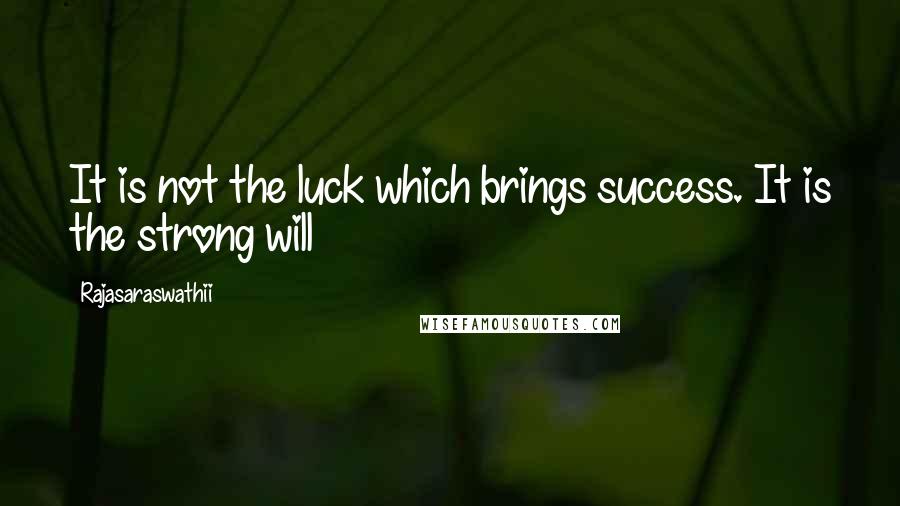 Rajasaraswathii Quotes: It is not the luck which brings success. It is the strong will