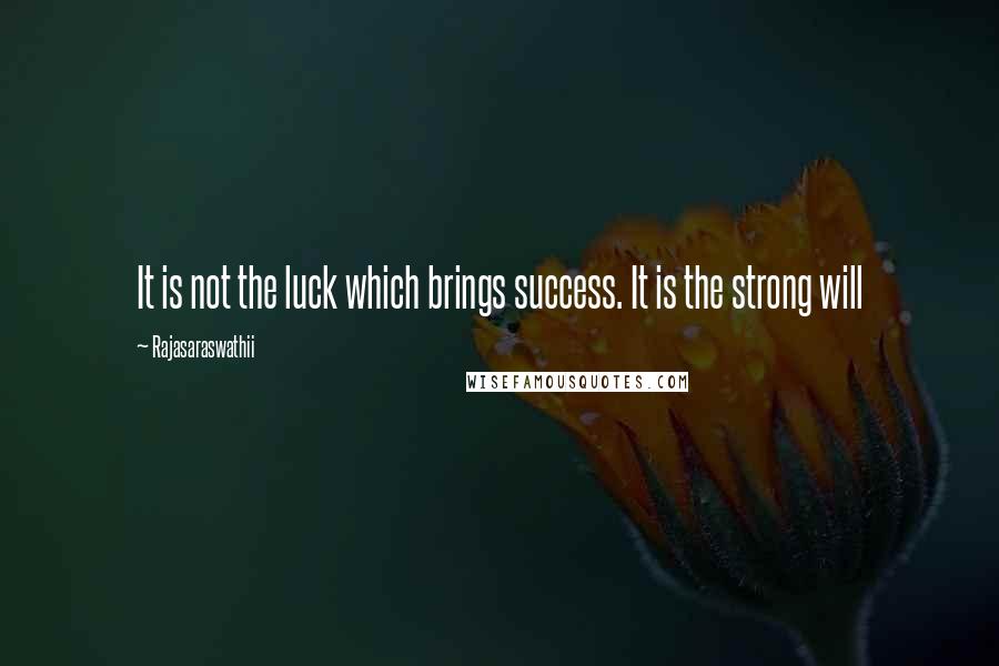 Rajasaraswathii Quotes: It is not the luck which brings success. It is the strong will
