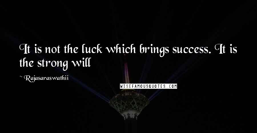 Rajasaraswathii Quotes: It is not the luck which brings success. It is the strong will