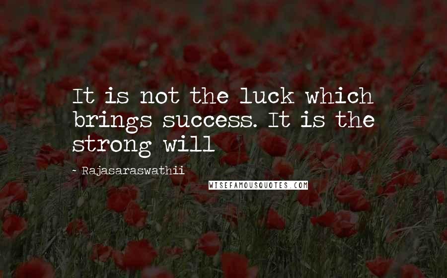 Rajasaraswathii Quotes: It is not the luck which brings success. It is the strong will