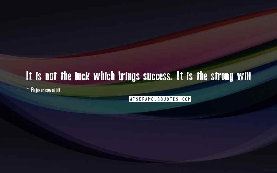 Rajasaraswathii Quotes: It is not the luck which brings success. It is the strong will