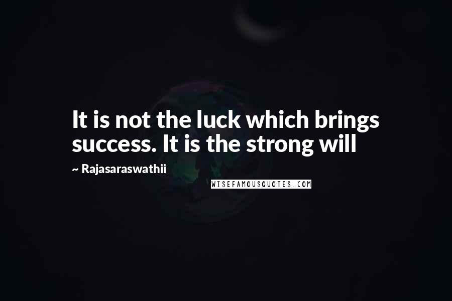 Rajasaraswathii Quotes: It is not the luck which brings success. It is the strong will