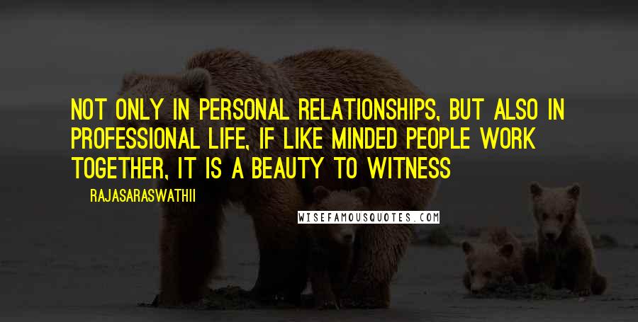 Rajasaraswathii Quotes: Not only in personal relationships, but also in professional life, if like minded people work together, it is a beauty to witness