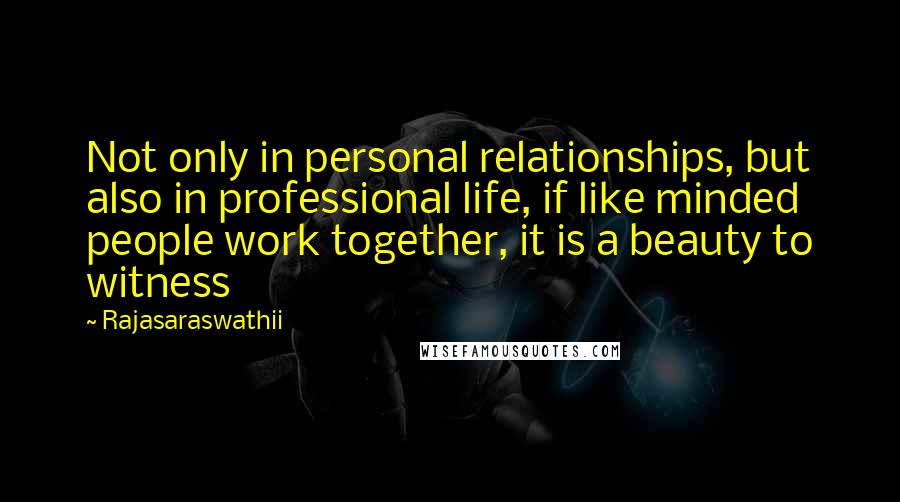 Rajasaraswathii Quotes: Not only in personal relationships, but also in professional life, if like minded people work together, it is a beauty to witness