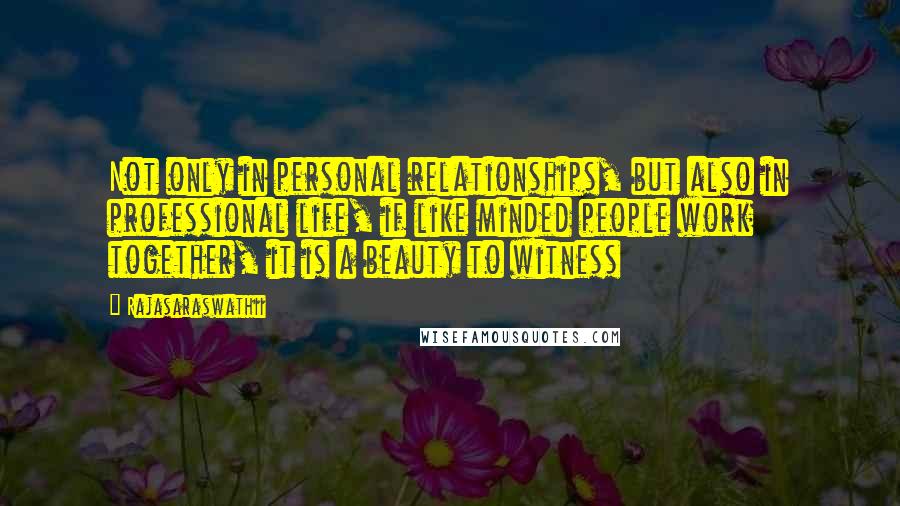 Rajasaraswathii Quotes: Not only in personal relationships, but also in professional life, if like minded people work together, it is a beauty to witness