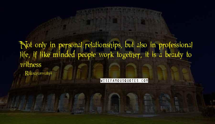 Rajasaraswathii Quotes: Not only in personal relationships, but also in professional life, if like minded people work together, it is a beauty to witness